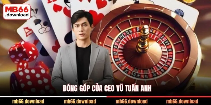 Gặp Gỡ CEO Vũ Tuấn Anh - Người Thổi Hồn MB66 2 Đóng góp của CEO Vũ Tuấn Anh